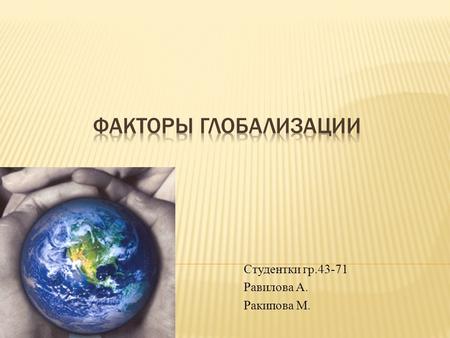 Студентки гр.43-71 Равилова А. Ракипова М.. Глобализационные экономические процессы являются составляющей процесса исторического со всеми его противоречивыми.