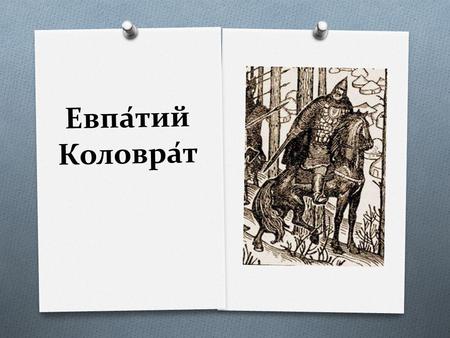 Евпа́тий Коловра́т. O Евпа́тий Коловра́т рязанский боярин, воевода и русский богатырь, герой рязанского народного сказания XIII века, времён нашествия.