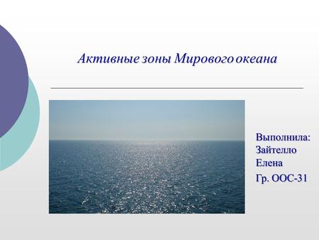 Активные зоны Мирового океана Выполнила: Зайтелло Елена Гр. ООС-31.