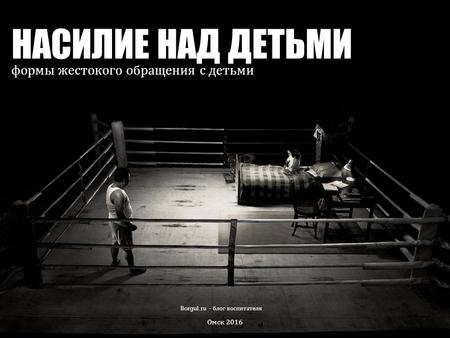 НАСИЛИЕ НАД ДЕТЬМИ формы жестокого обращения с детьми Borgul.ru - блог воспитателя Омск 2016.