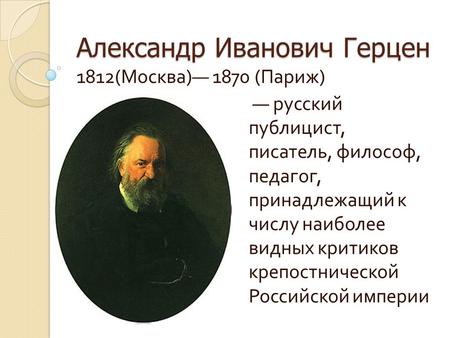 Александр Иванович Герцен Александр Иванович Герцен 1812( Москва ) 1870 ( Париж ) русский публицист, писатель, философ, педагог, принадлежащий к числу.