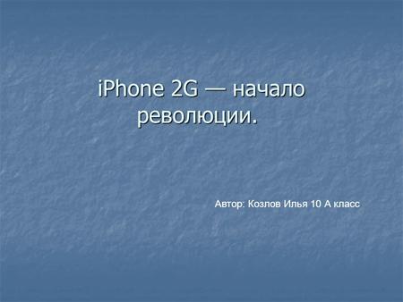 IPhone 2G начало революции. iPhone 2G начало революции. Автор: Козлов Илья 10 А класс.