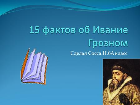 Сделал Сосса.Н.6 А класс. Иван IV Васильевич из династии Рюриковичей был известен больше под другим именем, а именно Иван Грозный. Иваны Грозный был первым.