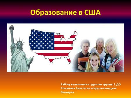 Образование в США Работу выполняли студентки группы 1.ДО Романова Анастасия и Крушельницкая Виктория.
