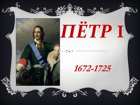 ПЁТР I 1672-1725. Петр I – младший сын царя Алексея Михайловича от второго брака с Натальей Нарышкиной – родился 30 мая 1672 года. В детстве Петр получил.