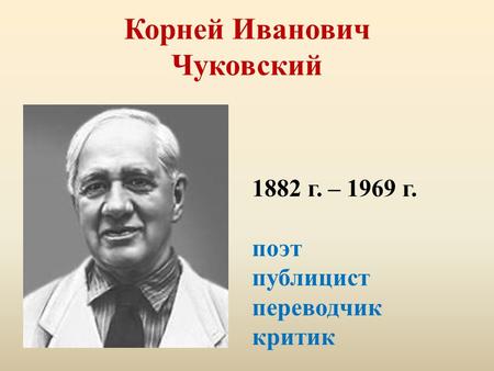 Корней Иванович Чуковский 1882 г. – 1969 г. поэт публицист переводчик критик.