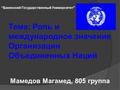 Тема: Роль и международное значение Организации Объединенных Наций Мамедов Магамед, 805 группа Бакинский Государственный Университет.