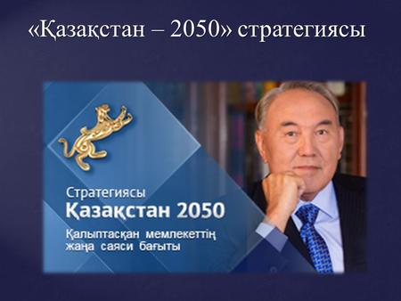 «Қазақстан – 2050» стратегиясы. Қазақстан Республикасының Президенті – Елбасы Н.Ә. Назарбаевтың «Қазақстан- 2050» стратегиясы – қалыптасқан мемлекеттің.