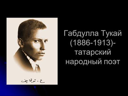 Габдулла Тукай (1886-1913)- татарский народный поэт.