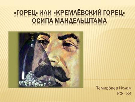Темирбаев Ислам РФ - 34. В ноябре 1933 года Мандельштам написал антисталинские стихи и прочел их в основном своим знакомым поэтам, писателям, которые,