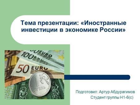 Тема презентации: «Иностранные инвестиции в экономике России» Подготовил: Артур Абдурагимов Студент группы Н 1-6(с)