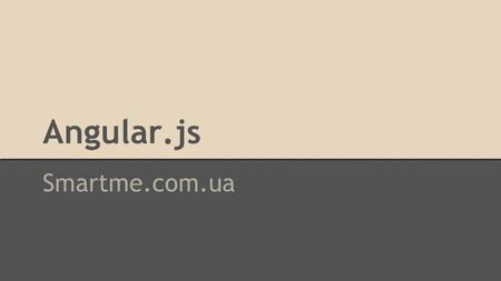 Angular.js Smartme.com.ua. Обо мне Front-end lead developer@GlobalLogic since 2012 Full stack developer@GlobalLogic since 2014.