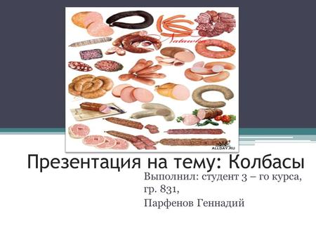 Презентация на тему: Колбасы Выполнил: студент 3 – го курса, гр. 831, Парфенов Геннадий.