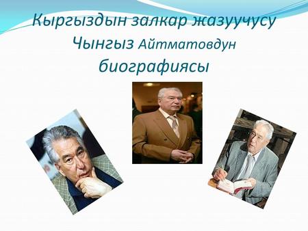 Кыргыздын залкар жазуучусу Чынгыз Айтматовдун биографиясы.