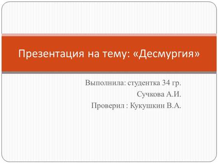 Выполнила: студентка 34 гр. Сучкова А.И. Проверил : Кукушкин В.А. Презентация на тему : « Десмургия »
