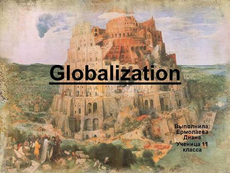 Globalization Выполнила: Ермолаева Диана Ученица 11 класса.