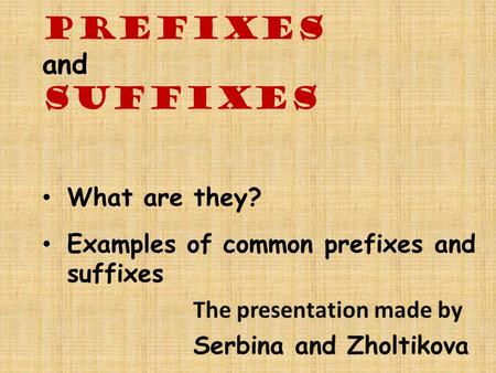 Prefixes and Suffixes What are they? Examples of common prefixes and suffixes The presentation made by Serbina and Zholtikova.