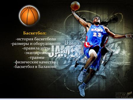 Баскетбол: -история баскетбола -размеры и оборудование -правила игры -экипировка -травмы - физические качества - баскетбол в Балаково.