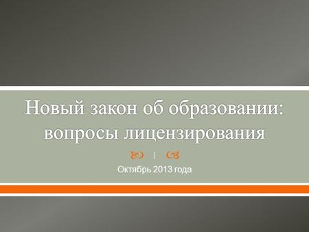 Октябрь 2013 года 1. 1. Федеральный закон от 29 декабря 2012 г. N 273- ФЗ « Об образовании в Российской Федерации » ( с изменениями ) 2. Федеральный закон.