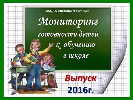 ДС 250 Мониторинг готовности детей к обучению в школе Выпуск 2016 г