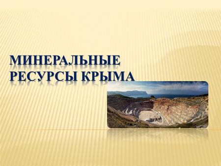 Полезные ископаемые Крыма тесно связаны с историей его геологического развития, а распространение со строением полуострова. В настоящее время имеющиеся.