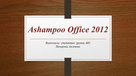 Ashampoo Office 2012 Выполнила: студентка группы 3 И 1 Назарова Ангелина.