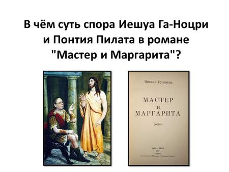 В чём суть спора Иешуа Га-Ноцри и Понтия Пилата в романе Мастер и Маргарита?