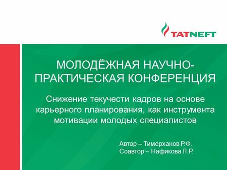 МОЛОДЁЖНАЯ НАУЧНО- ПРАКТИЧЕСКАЯ КОНФЕРЕНЦИЯ Автор – Тимерханов Р.Ф. Соавтор – Нафикова Л.Р. Снижение текучести кадров на основе карьерного планирования,