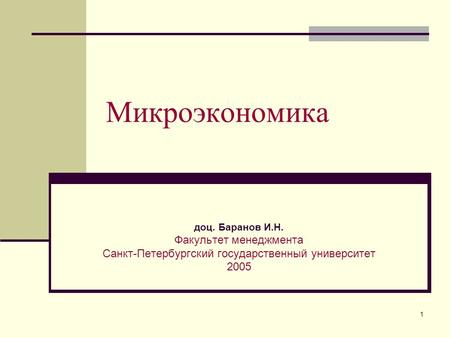 1 Микроэкономика доц. Баранов И.Н. Факультет менеджмента Санкт-Петербургский государственный университет 2005.