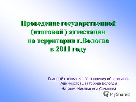 Проведение государственной (итоговой ) аттестации на территории г.Вологда в 2011 году Главный специалист Управления образования Администрации города Вологды.