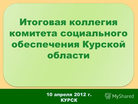 10 апреля 2012 г. КУРСК Итоговая коллегия комитета социального обеспечения Курской области.