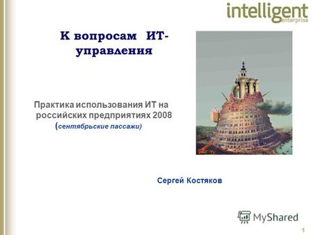 1 Сергей Костяков Практика использования ИТ на российских предприятиях 2008 ( сентябрьские пассажи) К вопросам ИТ- управления.