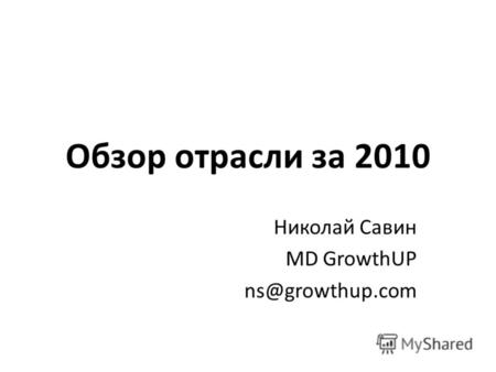 Обзор отрасли за 2010 Николай Савин MD GrowthUP ns@growthup.com.