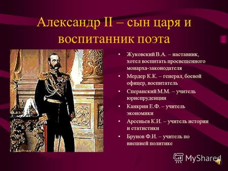 Александр II – сын царя и воспитанник поэта Жуковский В.А. – наставник, хотел воспитать просвещенного монарха-законодателя Мердер К.К. – генерал, боевой.