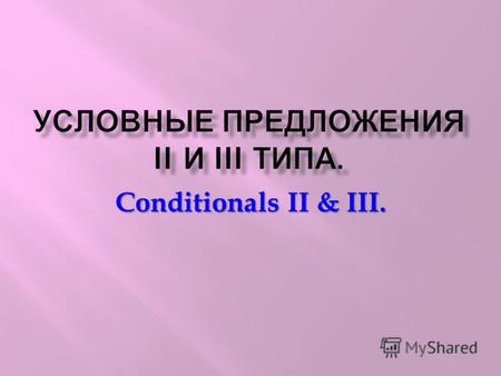 УСЛОВНЫЕ ПРЕДЛОЖЕНИЯ II И III ТИПА. Conditionals II & III.