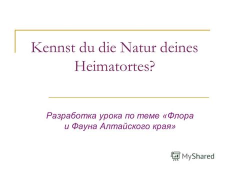Kennst du die Natur deines Heimatortes? Разработка урока по теме «Флора и Фауна Алтайского края»