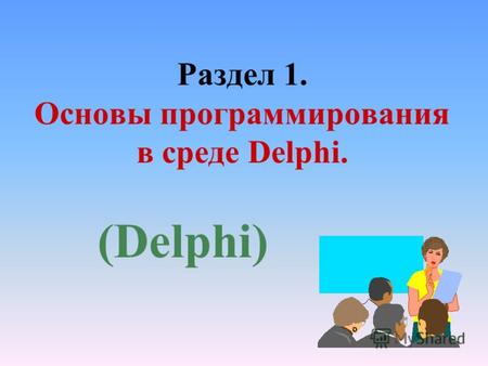 Раздел 1. Основы программирования в среде Delphi. (Delphi)