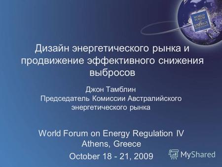World Forum on Energy Regulation IV Athens, Greece October 18 - 21, 2009 Дизайн энергетического рынка и продвижение эффективного снижения выбросов Джон.