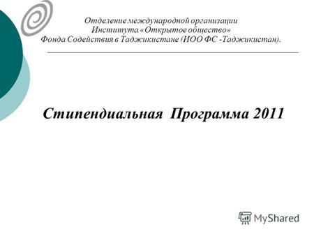 Отделение международной организации Института «Открытое общество» Фонда Содействия в Таджикистане (ИОО ФС -Таджикистан). Стипендиальная Программа 2011.