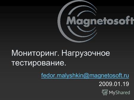 Мониторинг. Нагрузочное тестирование. fedor.malyshkin@magnetosoft.ru 2009.01.19.