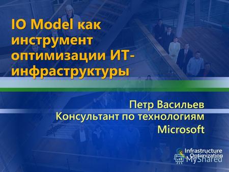 IO Model как инструмент оптимизации ИТ- инфраструктуры Петр Васильев Консультант по технологиям Microsoft.