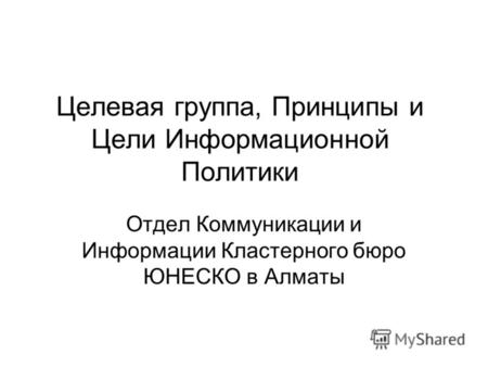 Целевая группа, Принципы и Цели Информационной Политики Отдел Коммуникации и Информации Кластерного бюро ЮНЕСКО в Алматы.