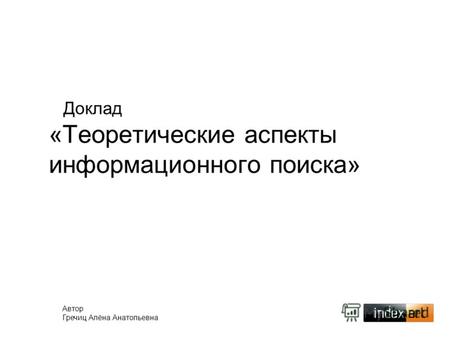 Доклад «Теоретические аспекты информационного поиска» Автор Гречиц Алёна Анатольевна.