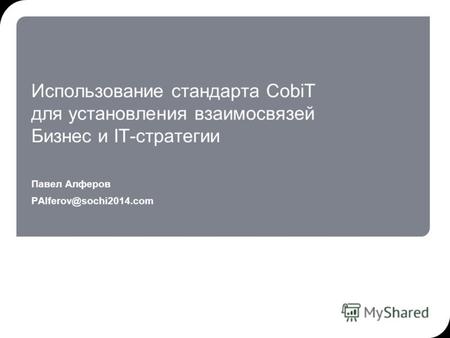 Использование стандарта CobiT для установления взаимосвязей Бизнес и IT-стратегии Павел Алферов PAlferov@sochi2014.com.