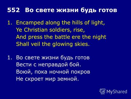 1.Encamped along the hills of light, Ye Christian soldiers, rise, And press the battle ere the night Shall veil the glowing skies. 552Во свете жизни будь.