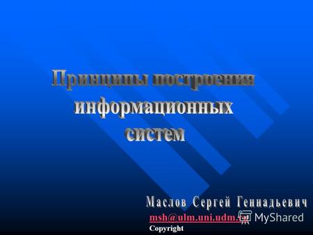 Msh@ulm.uni.udm.ru Copyright. Взаимосвязанная совокупность информационных элементов ввода, обработки, переработки, хранения, поиска, вывода и распространения.