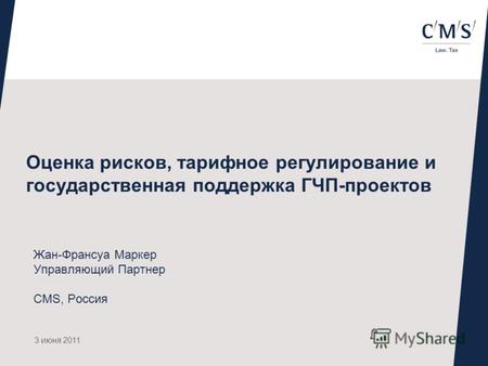 Оценка рисков, тарифное регулирование и государственная поддержка ГЧП-проектов Жан-Франсуа Маркер Управляющий Партнер CMS, Россия 3 июня 2011.