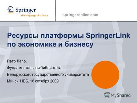 Springeronline.com Ресурсы платформы SpringerLink по экономике и бизнесу Петр Лапо, Фундаментальная библиотека Белорусского государственного университета.