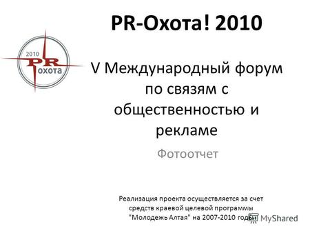PR-Охота! 2010 V Международный форум по связям с общественностью и рекламе Фотоотчет Реализация проекта осуществляется за счет средств краевой целевой.