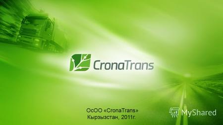 ОсОО «CronaTrans» Кырзызcтан, 2011г.. О Компании ОсОО «CronaTrans» является успешной, динамично развивающейся транспортной компанией. Используя в своей.